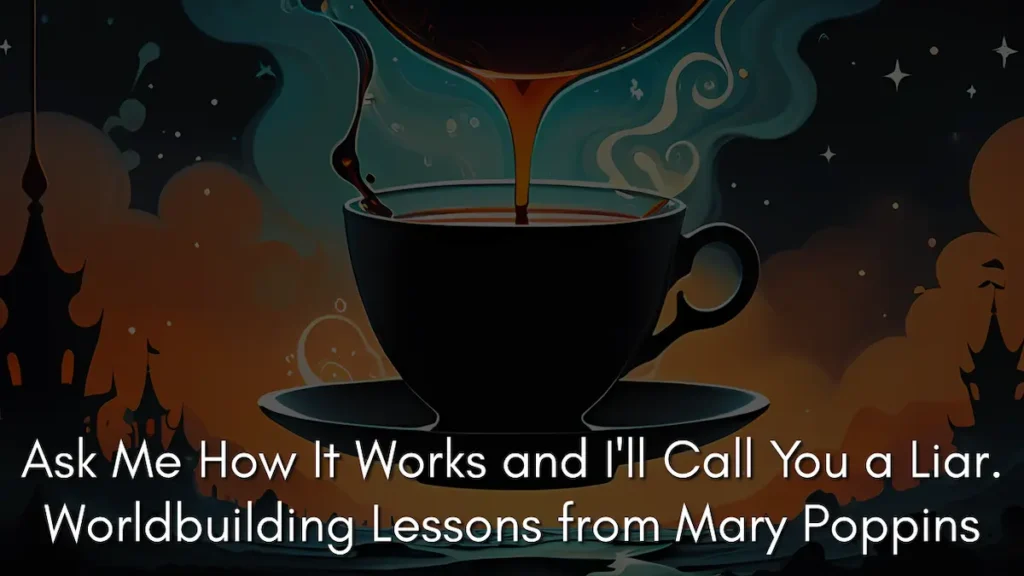 A dark and whimsical illustration featuring a tea cup being filled with dark liquid against a background of swirling orange clouds and a starry night sky. The silhouettes of Victorian rooftops rise from the bottom while the title text Ask Me How It Works and I'll Call You a Liar Worldbuilding Lessons from Mary Poppins is displayed in a clean white font. The aesthetic perfectly represents the untouchable nature of soft magic in Mary Poppins where the laws of physics are secondary to the atmosphere of the scene.