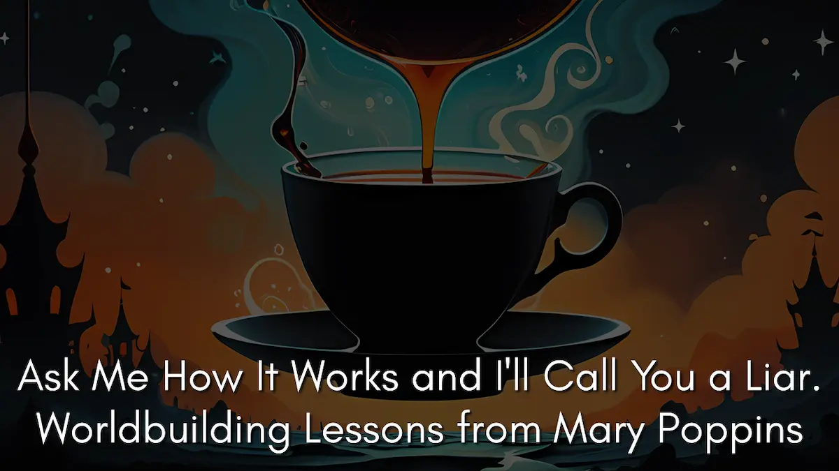 Ask Me How It Works and I’ll Call You a Liar. Worldbuilding Lessons from Mary Poppins