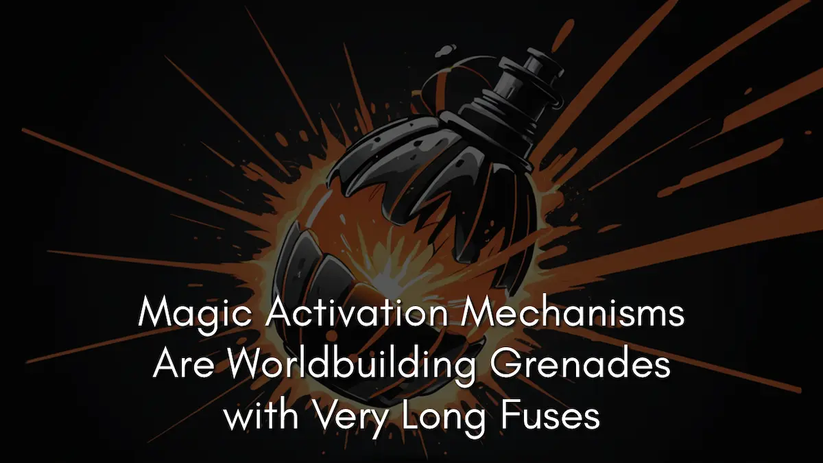Magic Activation Mechanisms Are Worldbuilding Grenades with Very Long Fuses