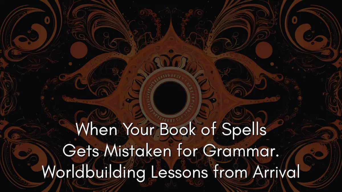 When Your Book of Spells Gets Mistaken for Grammar. Worldbuilding Lessons from Arrival
