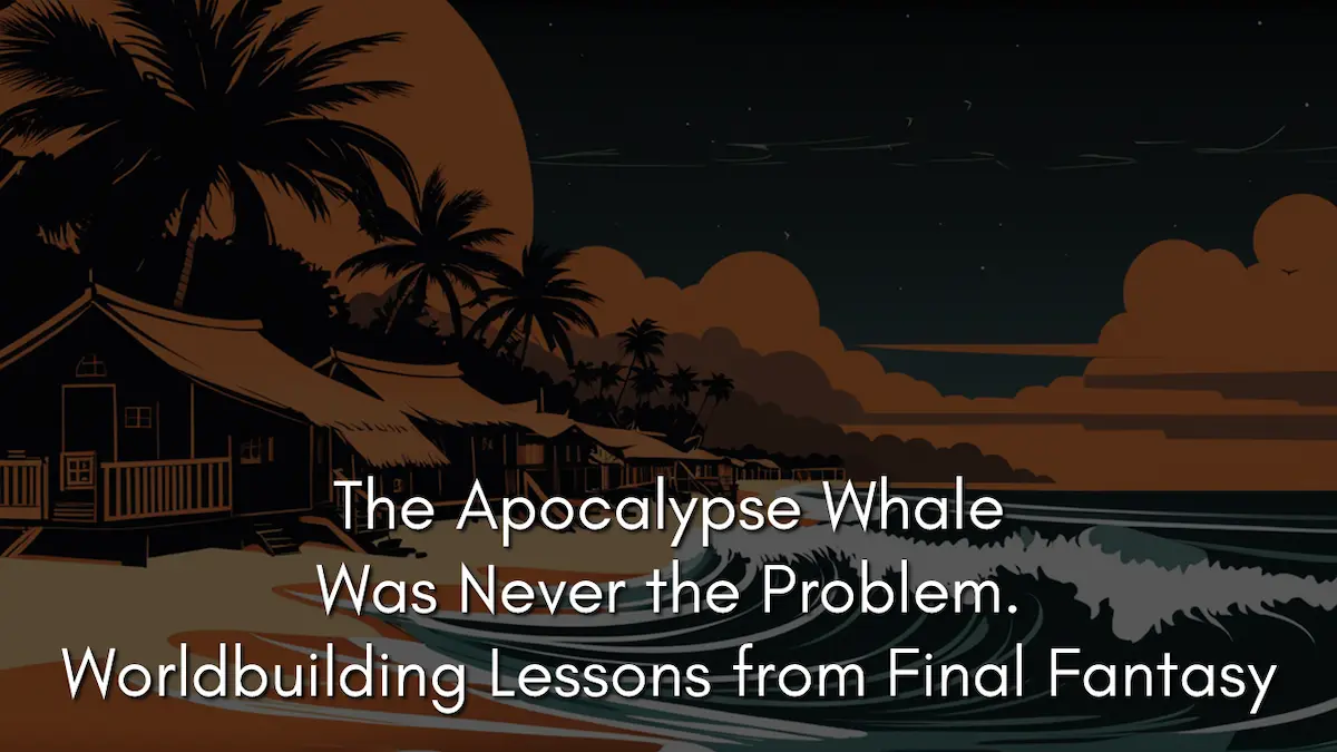 The Apocalypse Whale Was Never the Problem. Worldbuilding Lessons from Final Fantasy