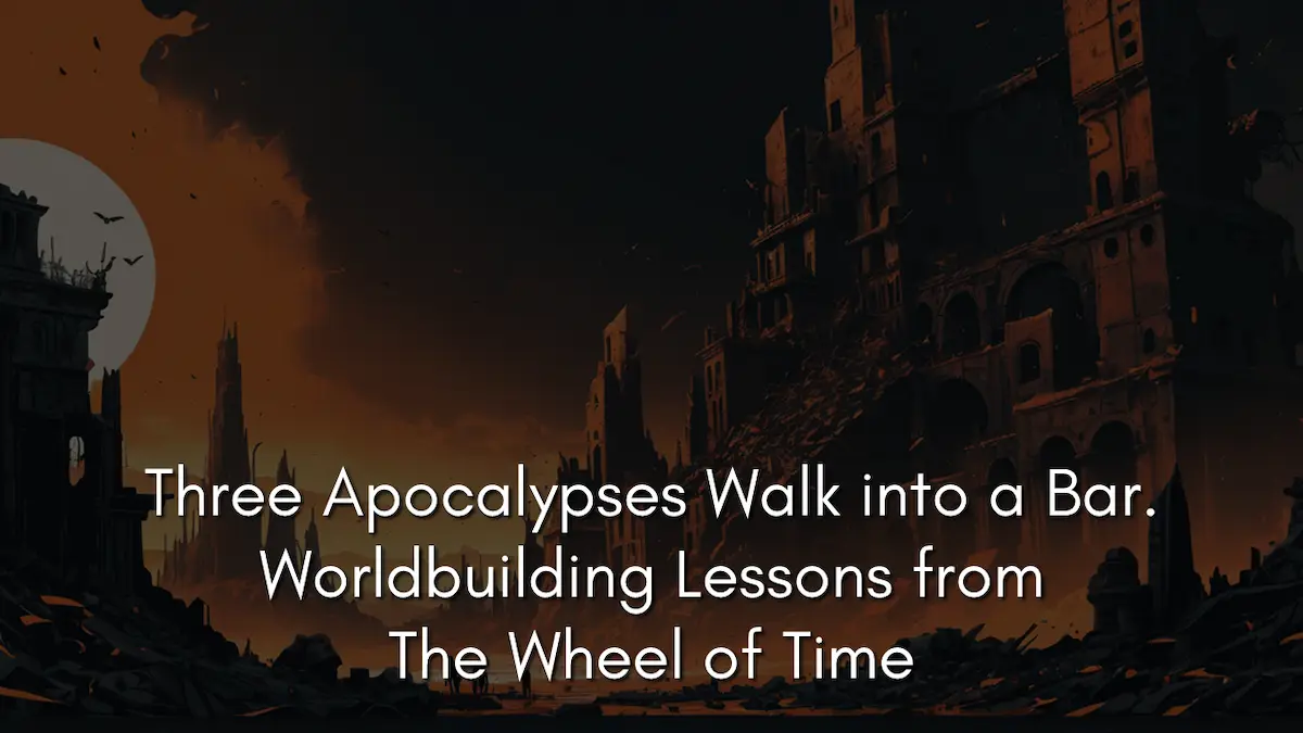 Three Apocalypses Walk into a Bar. Worldbuilding Lessons from The Wheel of Time