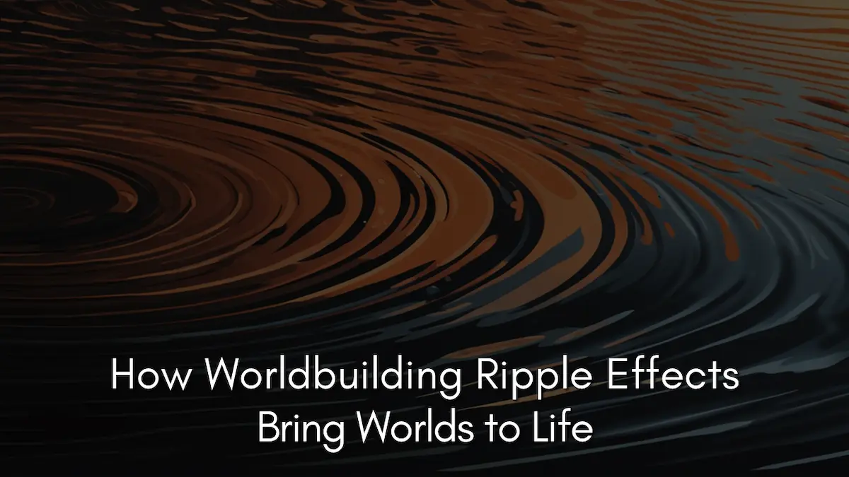 How Worldbuilding Ripple Effects Bring Worlds to Life