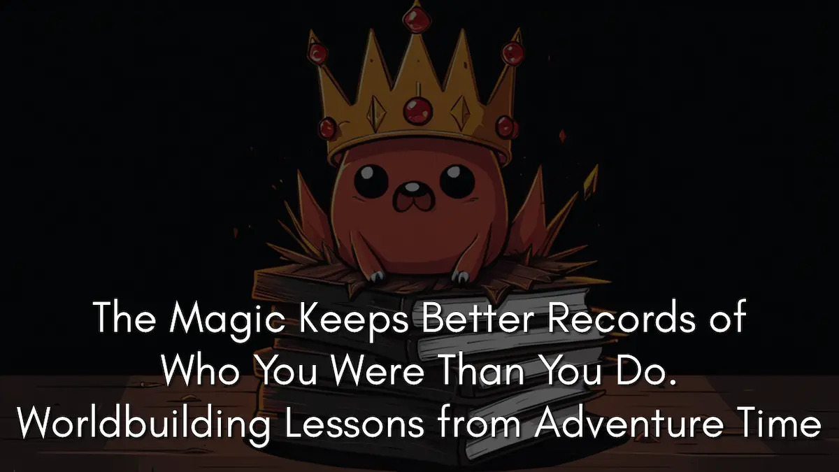 The Magic Keeps Better Records of Who You Were Than You Do. Worldbuilding Lessons from Adventure Time