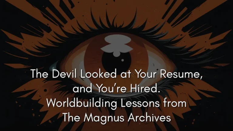 A stylized, orange and black graphic featuring a large, wide-eyed central eye with long, sharp eyelashes. The pupil of the eye contains a white, mushroom-like shape. The background is dark with jagged, radiating lines that resemble light or shattered glass. Centered over the eye is the white text: The Devil Looked at Your Resume, and You’re Hired. Worldbuilding Lessons from The Magnus Archives. This image illustrates the concept of identity-aware magic in The Magnus Archives, where cosmic forces observe and hire individuals based on their inherent traits.