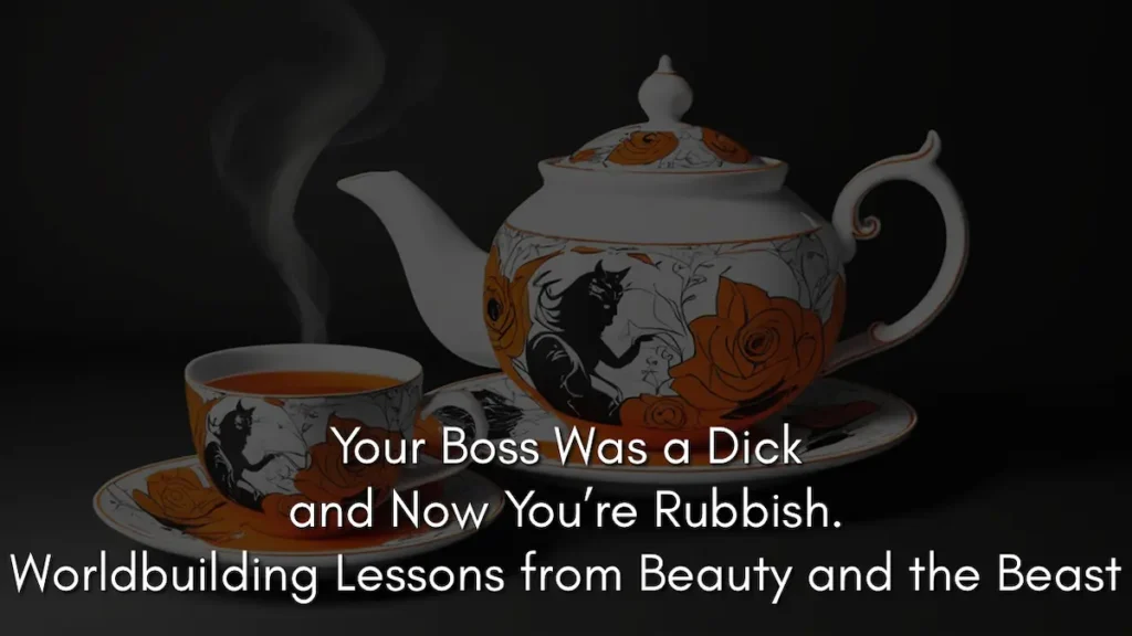 A dark, cinematic image of an ornate white teapot and teacup decorated with orange roses and black silhouettes, featuring rising steam to represent the sentient objects in Beauty and the Beast. Overlaid text reads: Your Boss Was a Dick and Now You’re Rubbish. Worldbuilding Lessons from Beauty and the Beast.