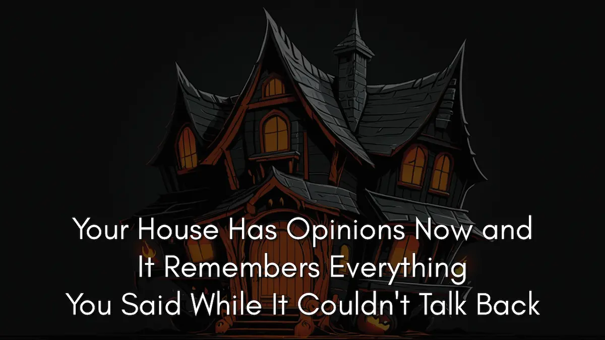 Your House Has Opinions Now and It Remembers Everything You Said While It Couldn’t Talk Back